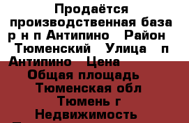 Продаётся производственная база р-н п.Антипино › Район ­ Тюменский › Улица ­ п.Антипино › Цена ­ 13 000 000 › Общая площадь ­ 700 - Тюменская обл., Тюмень г. Недвижимость » Помещения продажа   